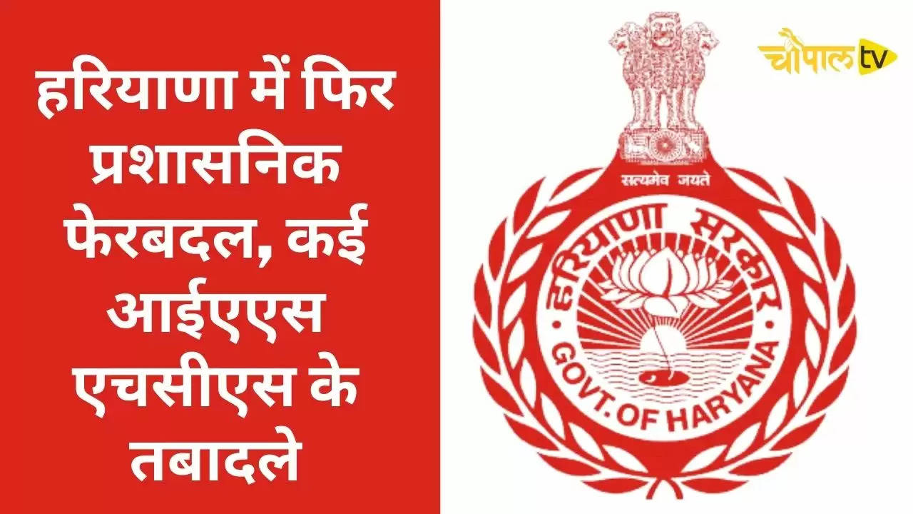 Haryana IAS HCS Transfers: हरियाणा में फिर प्रशासनिक फेरबदल, कई आईएएस एचसीएस के तबादले, देखें लिस्ट22