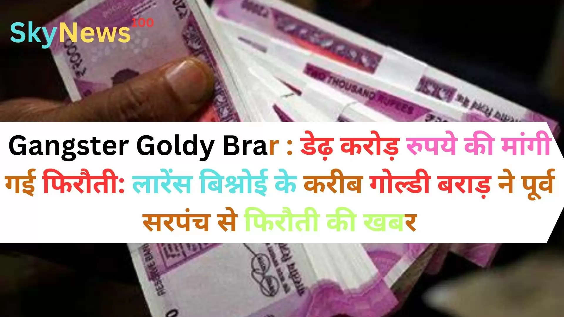 Gangster Goldy Brar : डेढ़ करोड़ रुपये की मांगी गई फिरौती: लारेंस बिश्नोई के करीब गोल्डी बराड़ ने पूर्व सरपंच से फिरौती की खबर